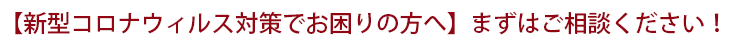【新型コロナウィルス対策でお困りの方へ】まずはご相談ください！